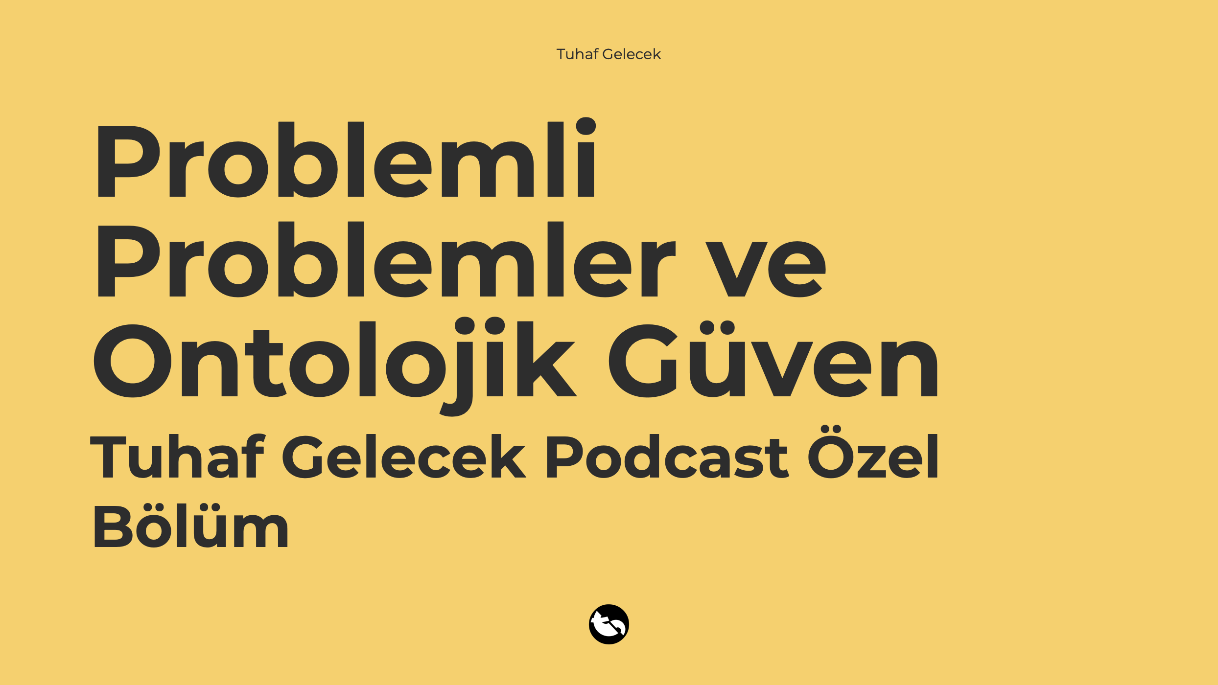 Problemli Problemler ve Ontolojik Güvenlik - Tuhaf Gelecek Podcast Özel Bölüm